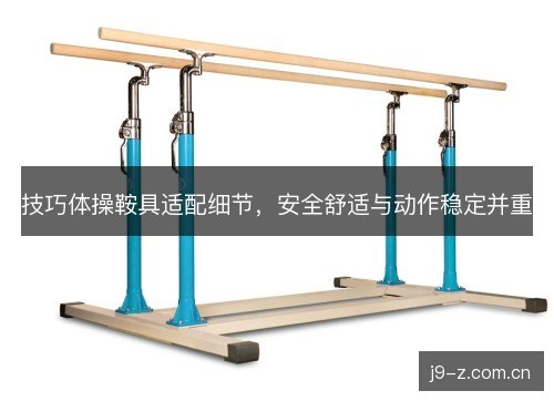 技巧体操鞍具适配细节，安全舒适与动作稳定并重